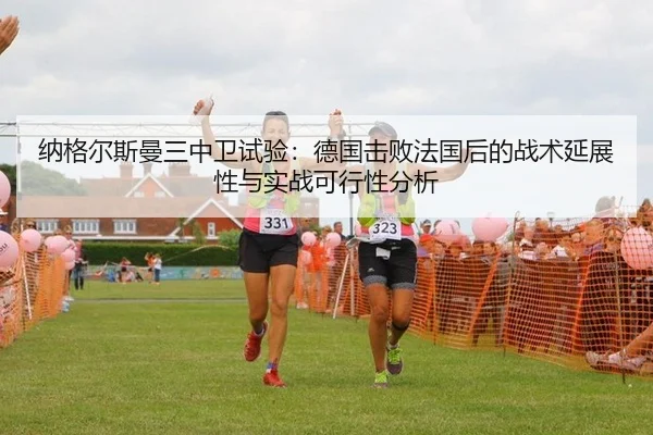 纳格尔斯曼三中卫试验：德国击败法国后的战术延展性与实战可行性分析