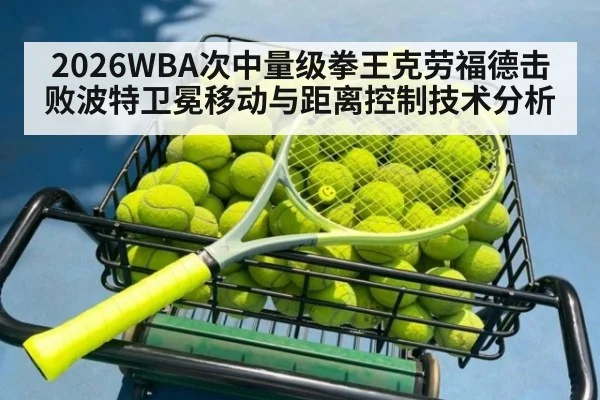 2026WBA次中量级拳王克劳福德击败波特卫冕移动与距离控制技术分析