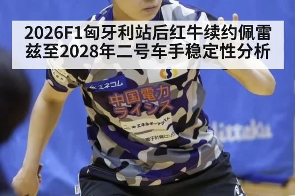2026F1匈牙利站后红牛续约佩雷兹至2028年二号车手稳定性分析