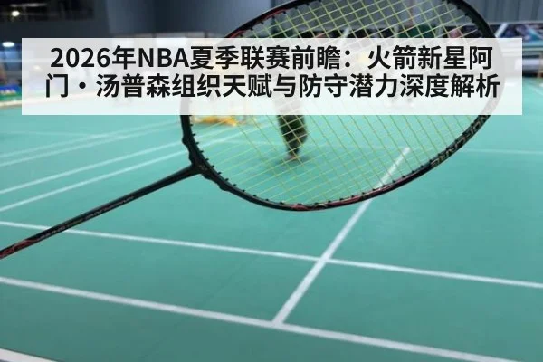 2026年NBA夏季联赛前瞻:火箭新星阿门·汤普森组织天赋与防守潜力深度解析