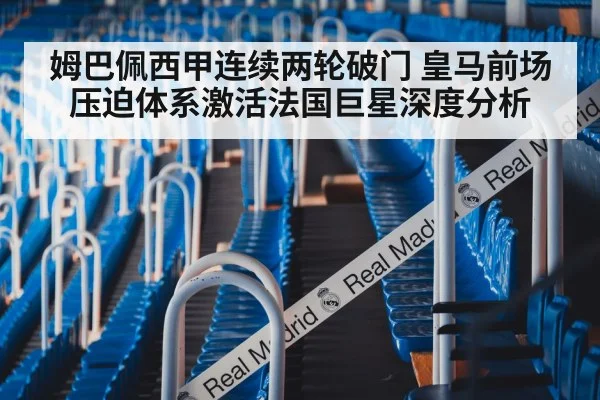 姆巴佩西甲连续两轮破门 皇马前场压迫体系激活法国巨星深度分析